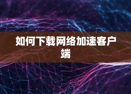 如何下载网络加速客户端