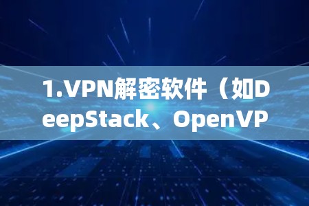 1.VPN解密软件（如DeepStack、OpenVPN、Passwd3d等）