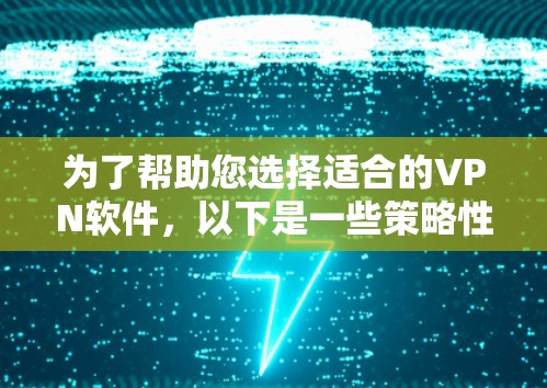 为了帮助您选择适合的VPN软件，以下是一些策略性的建议