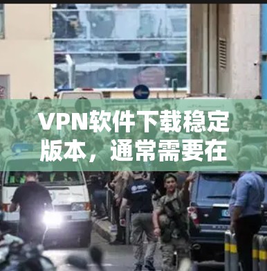 VPN软件下载稳定版本,通常需要在合法、安全的来源下载,以确保软件的安全性和稳定性。以下是一些推荐的VPN软件,它们通常提供稳定版下载 VPN软件下载稳定版本,通常需要在合法、安全的来源下载,以确保软件的安全性和稳定性。以下是一些推荐的VPN软件,它们通常提供稳定版下载