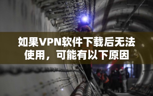 如果VPN软件下载后无法使用，可能有以下原因