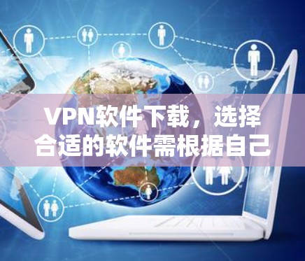 VPN软件下载，选择合适的软件需根据自己的需求和安全考虑。以下是一些常见的VPN软件推荐，包括下载链接和使用指南