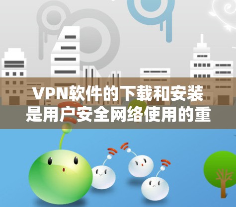 VPN软件的下载和安装是用户安全网络使用的重要步骤。以下是一个详细的指南，帮助您顺利完成下载和安装