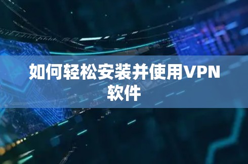 如何轻松安装并使用VPN软件 如何轻松安装并使用VPN软件