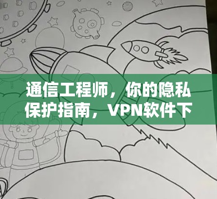通信工程师，你的隐私保护指南，VPN软件下载隐私保护版