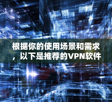根据你的使用场景和需求，以下是推荐的VPN软件选择建议