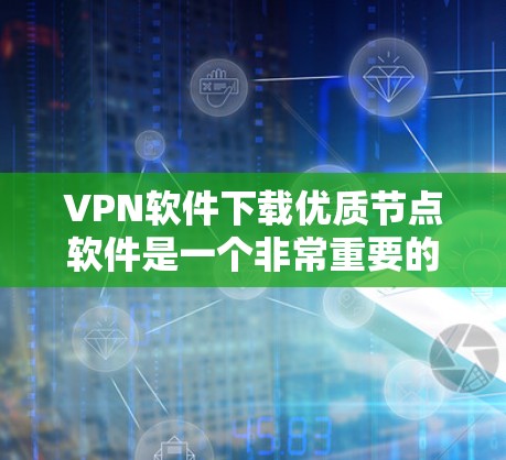 VPN软件下载优质节点软件是一个非常重要的任务，尤其是对于需要在特定节点上运行的用户来说。以下是几种推荐的VPN软件，尤其是针对 Nodes 软件的需求