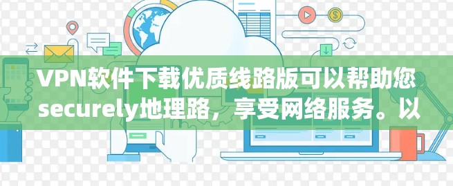 VPN软件下载优质线路版可以帮助您 securely地理路，享受网络服务。以下是一些推荐的VPN软件，您可以根据自己的需求选择