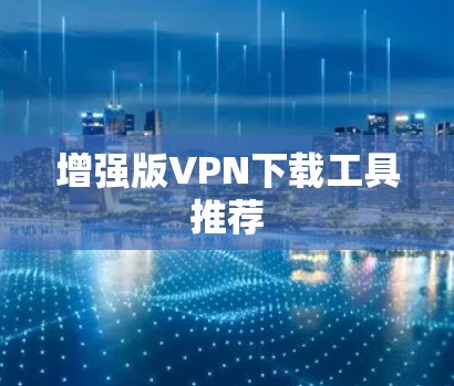 增强版VPN下载工具推荐