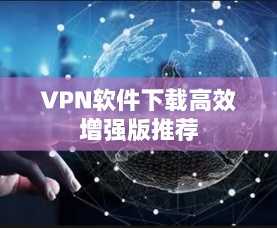 VPN软件下载高效增强版推荐