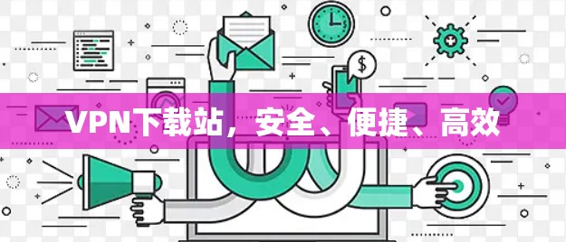 VPN下载站，安全、便捷、高效