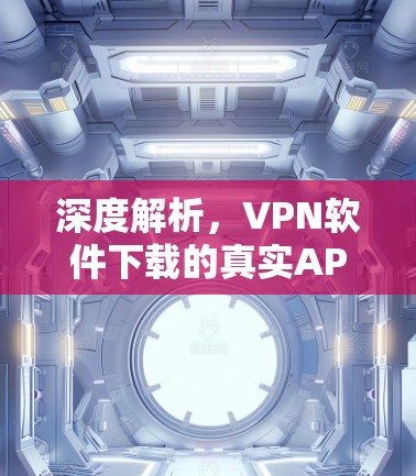 深度解析,VPN软件下载的真实APP与安全防护