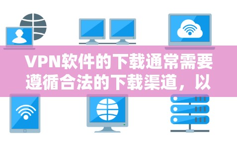 VPN软件的下载通常需要遵循合法的下载渠道，以确保软件是合法的、免费的或由合法网站提供。以下是一些通用的建议和注意事项