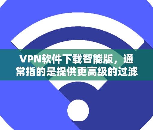 VPN软件下载智能版，通常指的是提供更高级的过滤功能、更智能的安全检测以及更丰富的配置选项的软件。以下是一些免费的VPN软件推荐，适合测试和学习