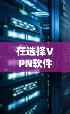 在选择VPN软件和智能保护APP时，以下是一些关键点和建议