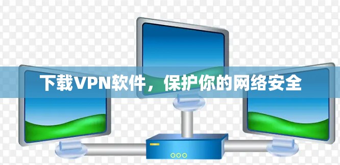 下载VPN软件，保护你的网络安全