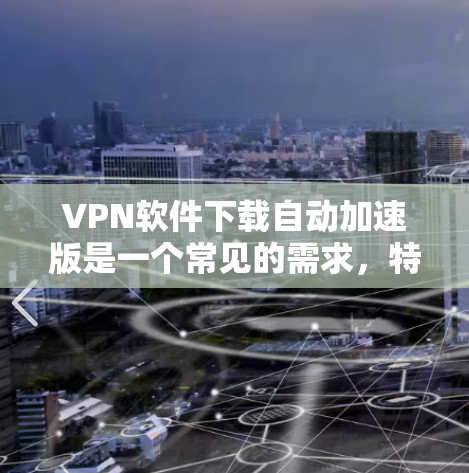 VPN软件下载自动加速版是一个常见的需求，特别是在用户希望减少带宽使用时。以下是帮助您完成这个过程的步骤
