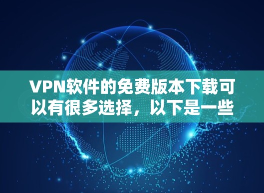 VPN软件的免费版本下载可以有很多选择,以下是一些推荐的软件和平台,供你选择
