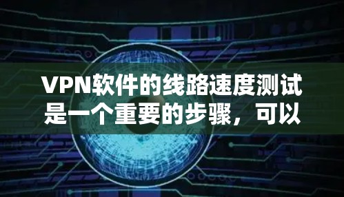 VPN软件的线路速度测试是一个重要的步骤，可以帮助你更好地了解和使用VPN服务。以下是一步步的指南和建议