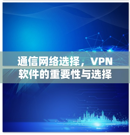 通信网络选择,VPN软件的重要性与选择
