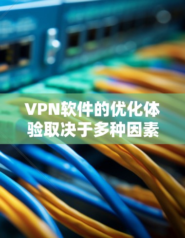 VPN软件的优化体验取决于多种因素，包括网络环境、软件本身的设计、用户使用习惯以及对软件的更新和升级。以下是一些可能的影响因素和优化建议