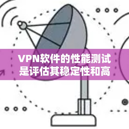VPN软件的性能测试是评估其稳定性和高效性的关键步骤。以下是详细的步骤指南