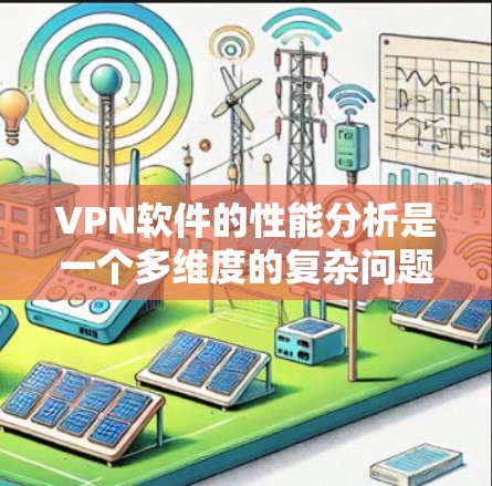 VPN软件的性能分析是一个多维度的复杂问题，涉及多个因素和指标。以下是对VPN软件性能分析的详细总结和指导，帮助您更好地理解和优化您的网络环境