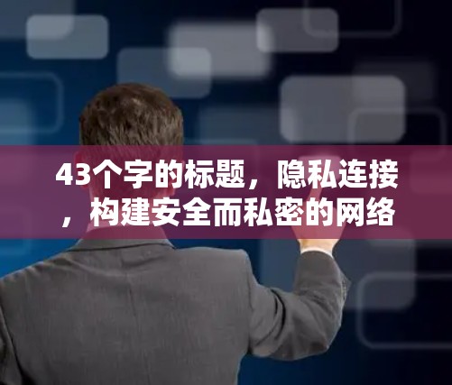 43个字的标题，隐私连接，构建安全而私密的网络连接