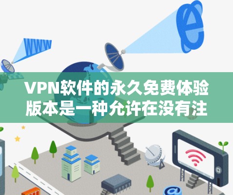 VPN软件的永久免费体验版本是一种允许在没有注册或登录的情况下访问视频和网课的工具。以下是一些关键点的总结