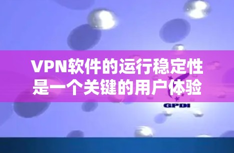 VPN软件的运行稳定性是一个关键的用户体验指标，直接影响用户体验和安全性。以下是对VPN软件稳定性的详细分析和建议