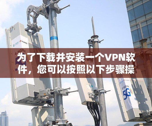 为了下载并安装一个VPN软件，您可以按照以下步骤操作