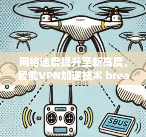 网络速度提升至新高度,智能VPN加速技术 breakthrough 网络速度提升至新高度,智能VPN加速技术 breakthrough