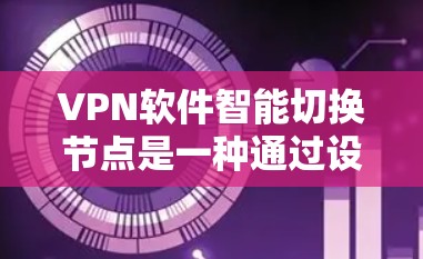VPN软件智能切换节点是一种通过设备的自动配置来实现在连接时切换到不同服务器或节点的技术。这种技术可以帮助用户在使用VPN服务时,避免被服务器拦截,同时也能在需要时切换到本地服务器或其他网络资源 VPN软件智能切换节点是一种通过设备的自动配置来实现在连接时切换到不同服务器或节点的技术。这种技术可以帮助用户在使用VPN服务时,避免被服务器拦截,同时也能在需要时切换到本地服务器或其他网络资源