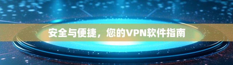 安全与便捷,您的VPN软件指南 安全与便捷,您的VPN软件指南