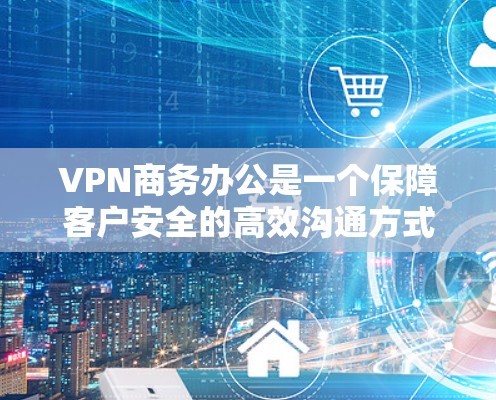 VPN商务办公是一个保障客户安全的高效沟通方式。以下是一些实用的VPN使用技巧,帮助你更好地管理和使用VPN VPN商务办公是一个保障客户安全的高效沟通方式。以下是一些实用的VPN使用技巧,帮助你更好地管理和使用VPN