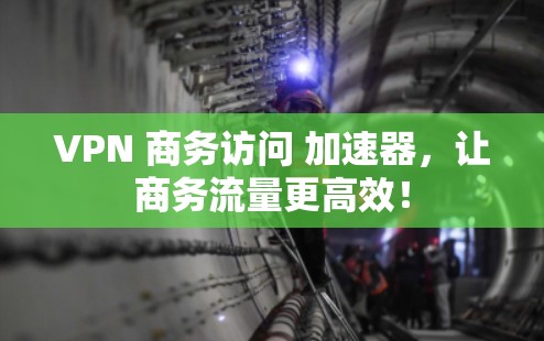 VPN 商务访问 加速器,让商务流量更高效! VPN 商务访问 加速器,让商务流量更高效!
