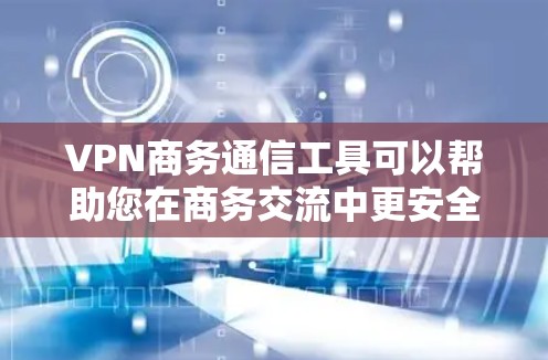 VPN商务通信工具可以帮助您在商务交流中更安全、更高效地进行通信。以下是一些推荐的VPN工具和使用方法