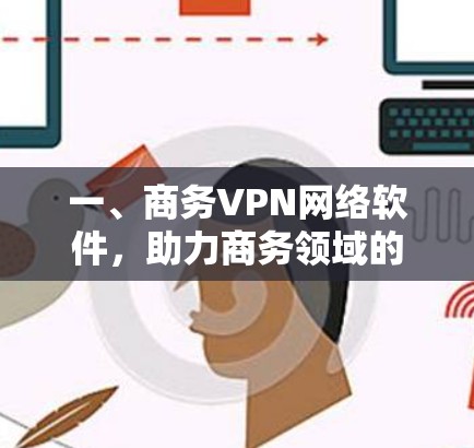 一、商务VPN网络软件,助力商务领域的高效沟通与数据传输