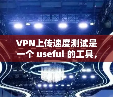 VPN上传速度测试是一个 useful 的工具，可以帮助你了解你的VPN连接速度。以下是一步步的指南