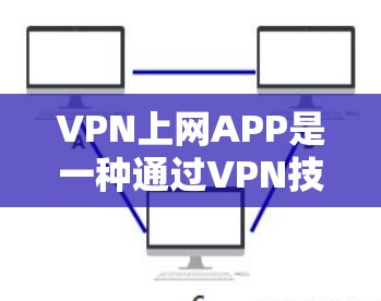VPN上网APP是一种通过VPN技术连接网络，访问海外服务器或资料的工具。以下是选择VPN的步骤指南