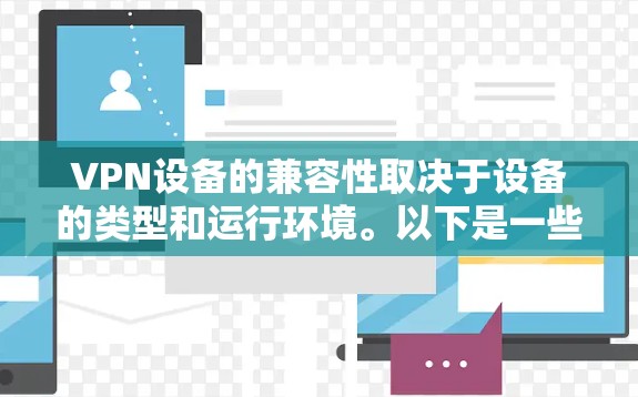 VPN设备的兼容性取决于设备的类型和运行环境。以下是一些常见的VPN设备及其兼容性情况