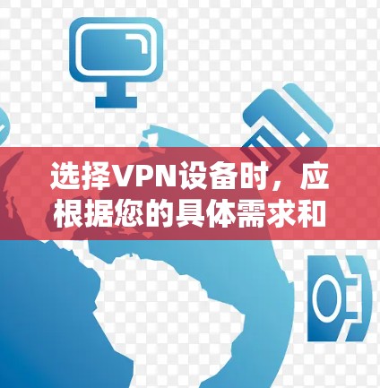 选择VPN设备时,应根据您的具体需求和使用场景进行评估。以下是一个综合考虑的步骤,帮助您做出明智的选择