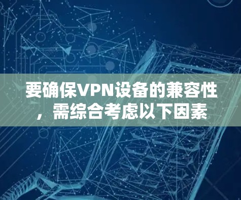 要确保VPN设备的兼容性,需综合考虑以下因素
