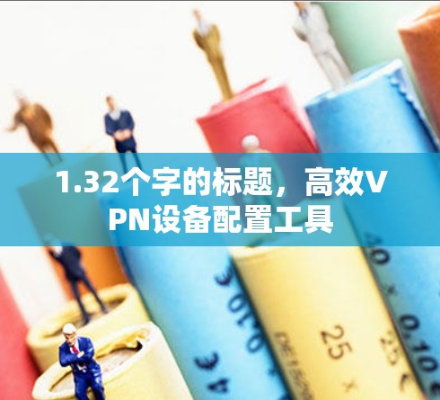 1.32个字的标题,高效VPN设备配置工具