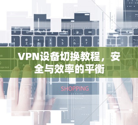 VPN设备切换教程，安全与效率的平衡