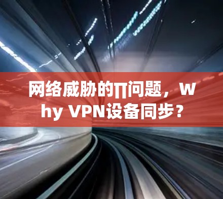 网络威胁的∏问题，Why VPN设备同步？