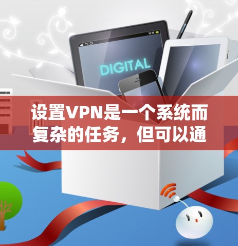 设置VPN是一个系统而复杂的任务,但可以通过分步骤的教育和实践来逐步掌握。以下是一个详细且系统化的教程,帮助你理解和操作VPN 设置VPN是一个系统而复杂的任务,但可以通过分步骤的教育和实践来逐步掌握。以下是一个详细且系统化的教程,帮助你理解和操作VPN