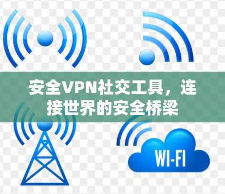 安全VPN社交工具，连接世界的安全桥梁