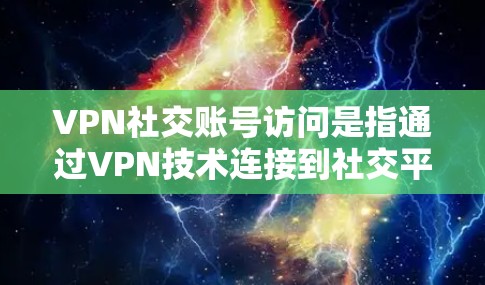 VPN社交账号访问是指通过VPN技术连接到社交平台进行社交活动。以下是详细的解答
