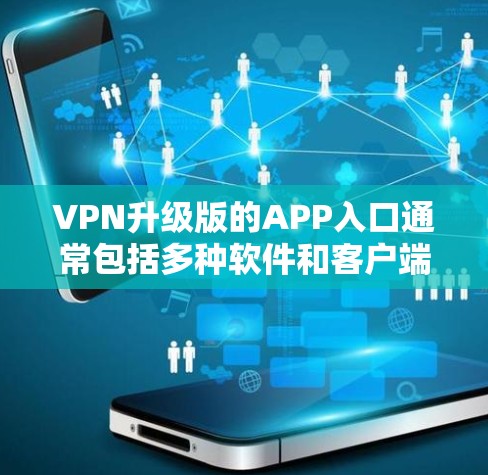 VPN升级版的APP入口通常包括多种软件和客户端，这些应用通常会提供升级功能，以提升VPN的安全性和性能。以下是一些常见的VPN升级版应用